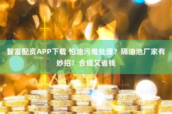 智富配资APP下载 怕油污难处理？隔油池厂家有妙招！合规又省钱