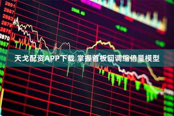 天戈配资APP下载 掌握首板回调缩倍量模型
