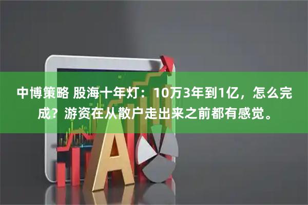 中博策略 股海十年灯：10万3年到1亿，怎么完成？游资在从散户走出来之前都有感觉。