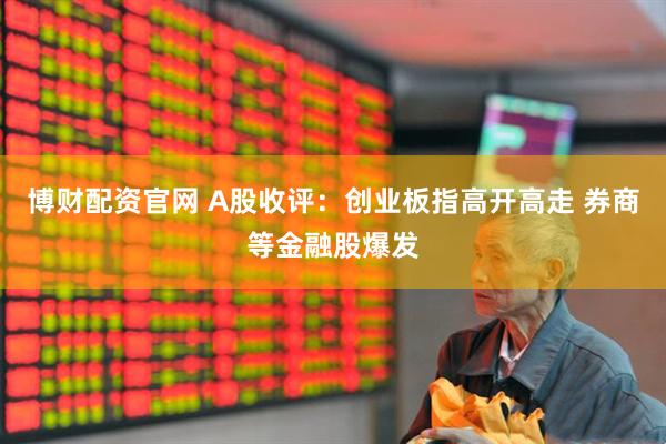 博财配资官网 A股收评：创业板指高开高走 券商等金融股爆发