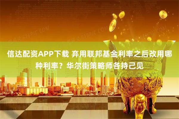 信达配资APP下载 弃用联邦基金利率之后改用哪种利率？华尔街策略师各持己见