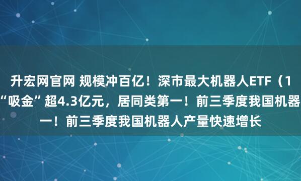 升宏网官网 规模冲百亿！深市最大机器人ETF（159770）近5日“吸金”超4.3亿元，居同类第一！前三季度我国机器人产量快速增长
