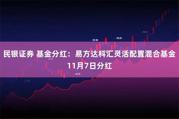 民银证券 基金分红：易方达科汇灵活配置混合基金11月7日分红
