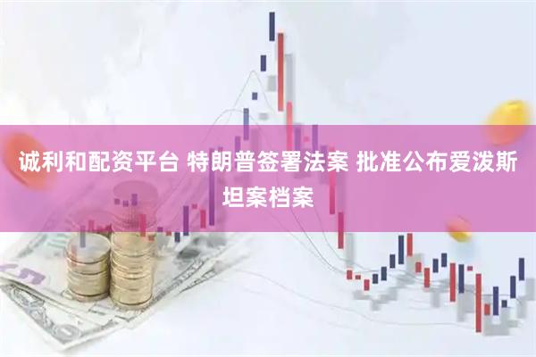 诚利和配资平台 特朗普签署法案 批准公布爱泼斯坦案档案