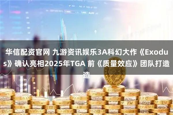 华信配资官网 九游资讯娱乐3A科幻大作《Exodus》确认亮相2025年TGA 前《质量效应》团队打造
