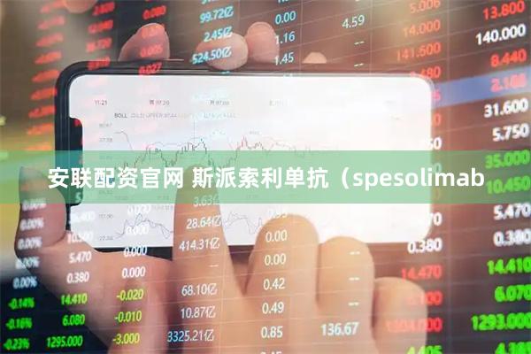 安联配资官网 斯派索利单抗（spesolimab