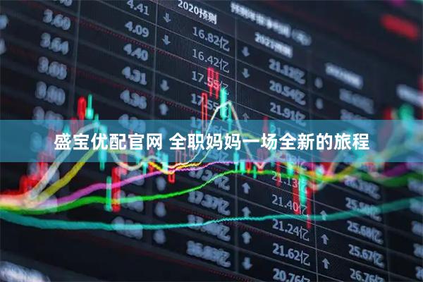 盛宝优配官网 全职妈妈一场全新的旅程