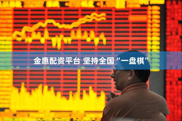 金惠配资平台 坚持全国“一盘棋”