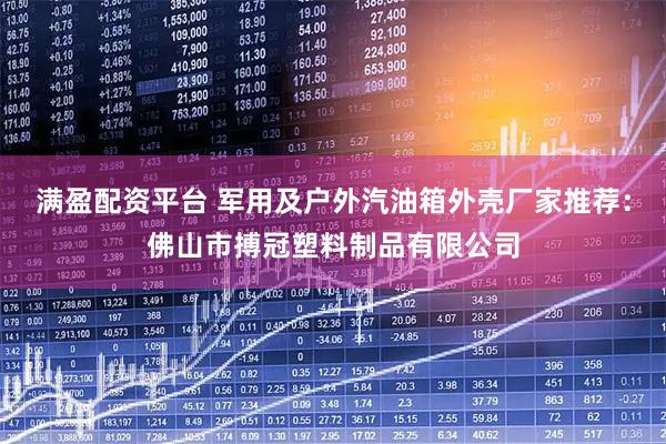 满盈配资平台 军用及户外汽油箱外壳厂家推荐：佛山市搏冠塑料制品有限公司