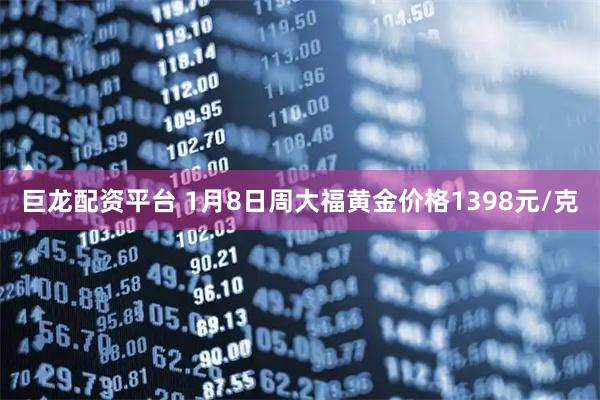 巨龙配资平台 1月8日周大福黄金价格1398元/克