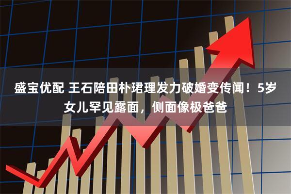 盛宝优配 王石陪田朴珺理发力破婚变传闻!5岁女儿罕见露面,侧面像极爸爸