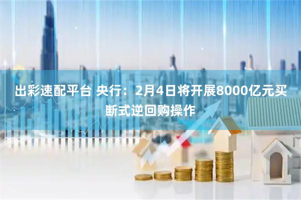 出彩速配平台 央行：2月4日将开展8000亿元买断式逆回购操作