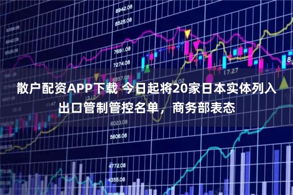 散户配资APP下载 今日起将20家日本实体列入出口管制管控名单，商务部表态