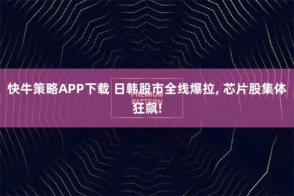 快牛策略APP下载 日韩股市全线爆拉, 芯片股集体狂飙!
