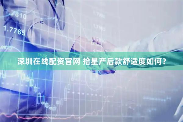 深圳在线配资官网 拾星产后款舒适度如何？