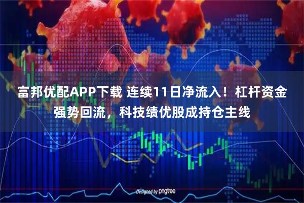 富邦优配APP下载 连续11日净流入！杠杆资金强势回流，科技绩优股成持仓主线