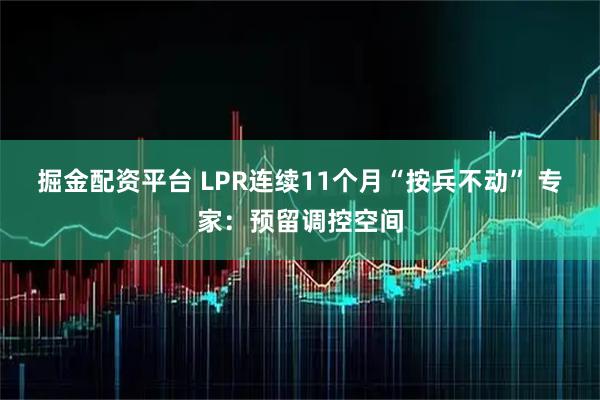 掘金配资平台 LPR连续11个月“按兵不动” 专家：预留调控空间