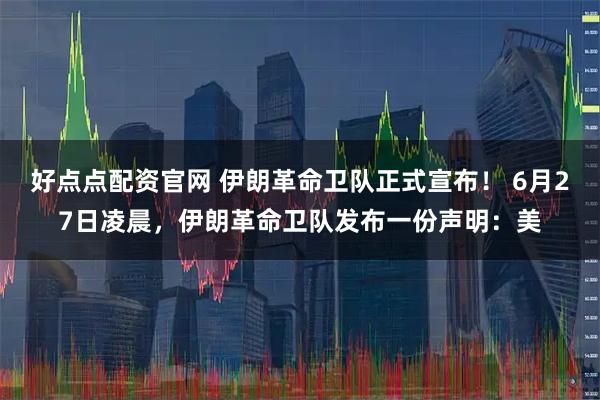 好点点配资官网 伊朗革命卫队正式宣布！ 6月27日凌晨，伊朗革命卫队发布一份声明：美