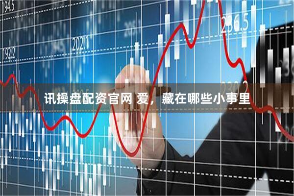 讯操盘配资官网 爱，藏在哪些小事里